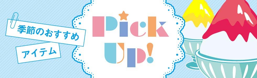 PickUp!（ピックアップ）-季節のおすすめアイテム