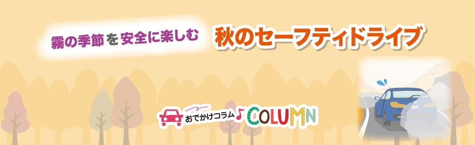 霧の季節を安全に楽しむ 秋のセーフティドライブ
