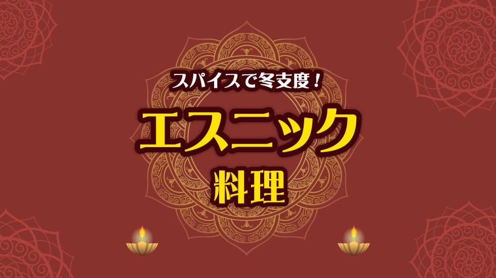 スパイスで冬支度！エスニック料理 特集