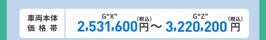 車両本体価格帯　G“X”(2WD)2,531,600円～G“Z”(2WD)3,220,200円(税込)