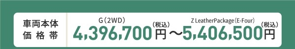 車両本体価格帯　G(2WD)4,396,700円～Z(E-Four)5,406,500円(税込)