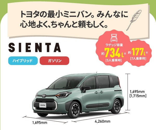 シエンタ　トヨタの最小ミニバン。みんなに心地よく、ちゃんと頼もしく。　ラゲッジ容量約734L[5人乗車時],約177L[7人乗車時]　ハイブリッド,ガソリン