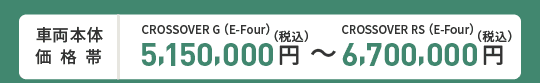 車両本体価格帯　CROSSOVER G(E-Four)5,150,000円～CROSSOVER RS(E-Four)6,700,000円(税込)