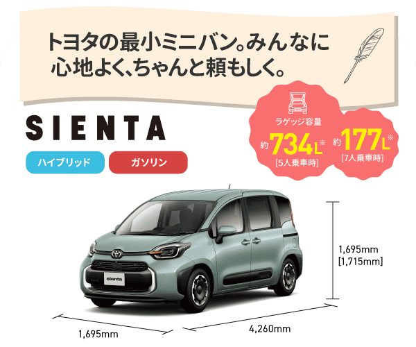 シエンタ　トヨタの最小ミニバン。みんなに心地よく、ちゃんと頼もしく。　ラゲッジ容量約734L[5人乗車時],約177L[7人乗車時]　ハイブリッド,ガソリン